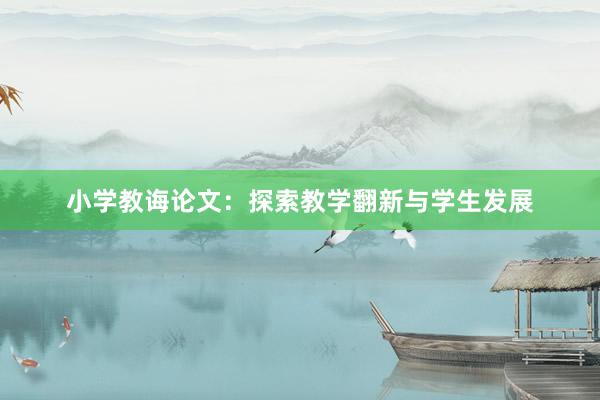 小学教诲论文:探索教学翻新与学生发展