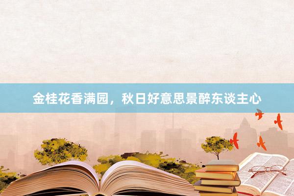 金桂花香满园，秋日好意思景醉东谈主心