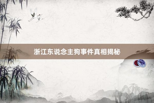 浙江东说念主狗事件真相揭秘